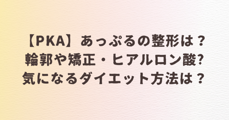 PKA　あっぷる　整形　輪郭　ヒアルロン酸　ダイエット　方法