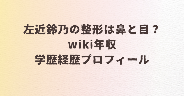 左近鈴乃　整形　鼻　目　wiki　年収　学歴　経歴　プロフィール