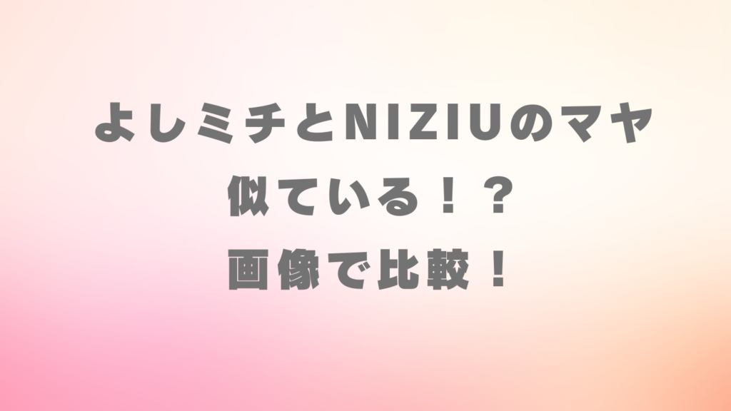 よしミチ　NiziU　マヤ　似ている　画像　比較