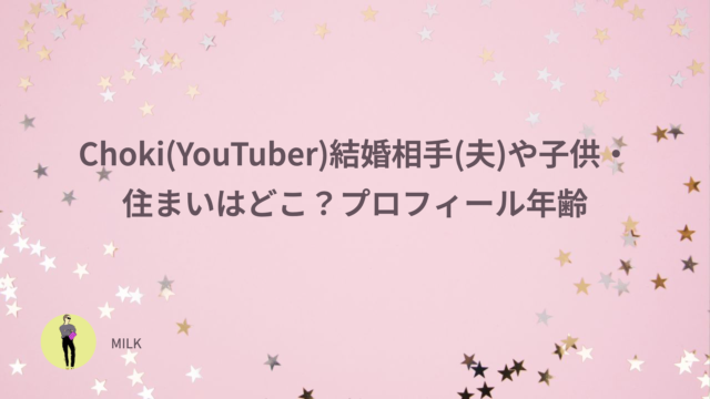 Choki　チョキ　YouTuber　結婚相手　子供　住まい　どこ　プロフィール　年齢