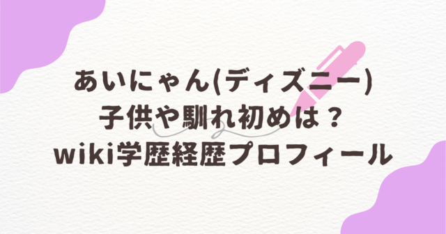 あいにゃん　子供　馴れ初め　wiki　学歴　経歴　プロフィール