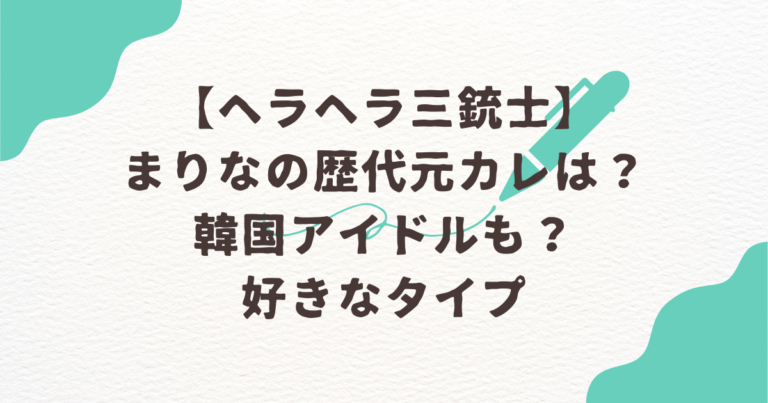 ヘラヘラ三銃士　まりな　歴代　元カレ　韓国　アイドル
