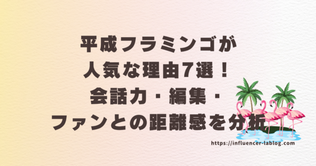 平成フラミンゴ　人気　理由　会話力　編集　ファン　距離感