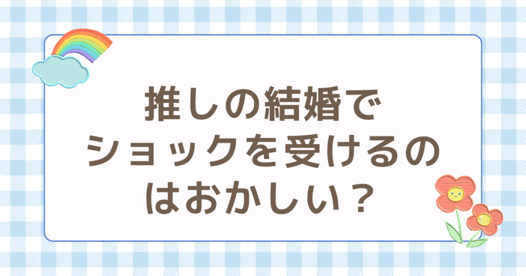 推しの結婚 ショック 受ける おかしい