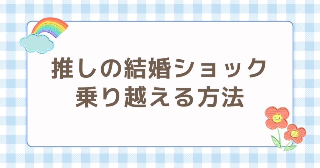 推しの結婚 ショック 乗り越える 方法