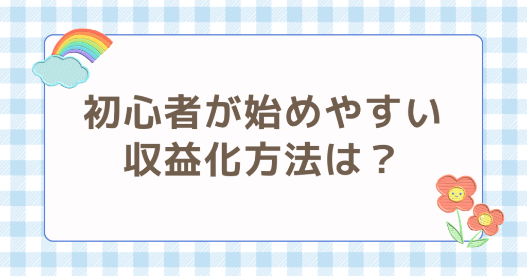 初心者 始めやすい 収益化 方法