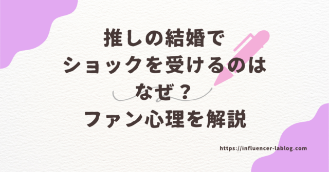 推しの結婚 ショック 受ける なぜ ファン心理