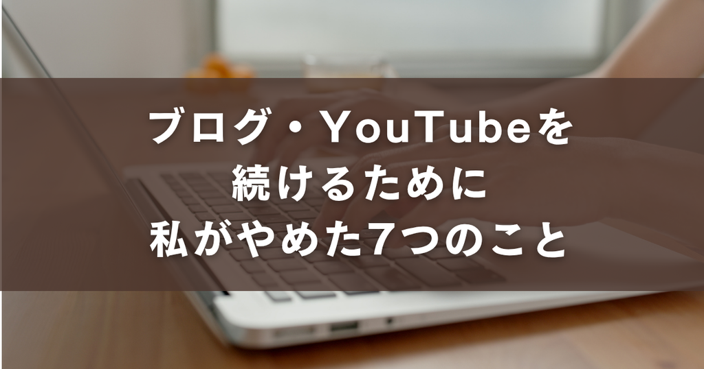 ブログ YouTube 続けるため 私がやめたこと