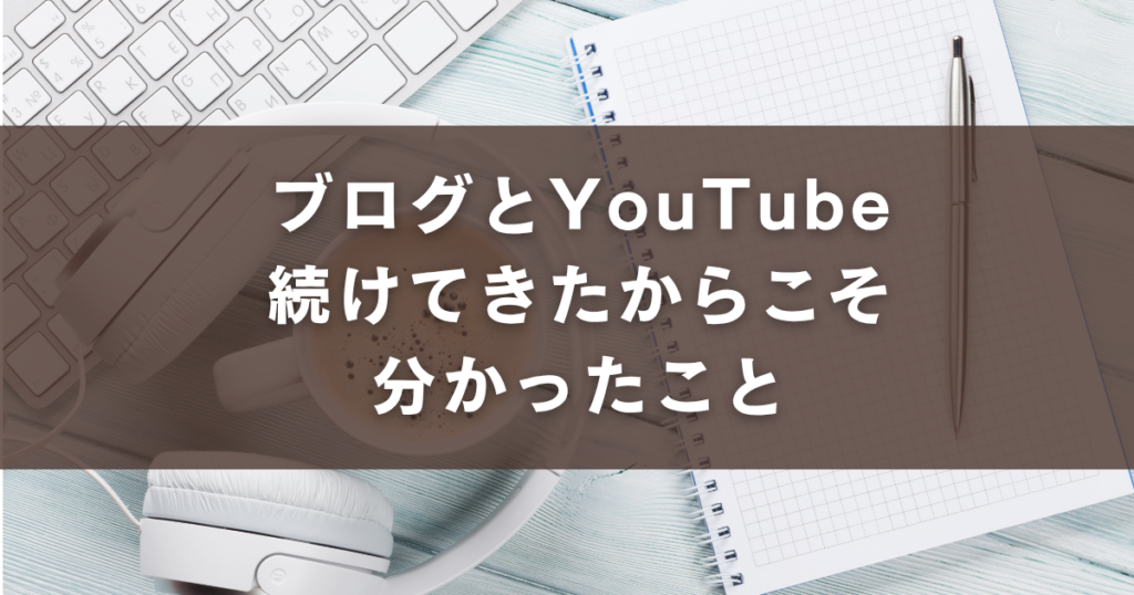 ブログ YouTube 続けて分かったこと